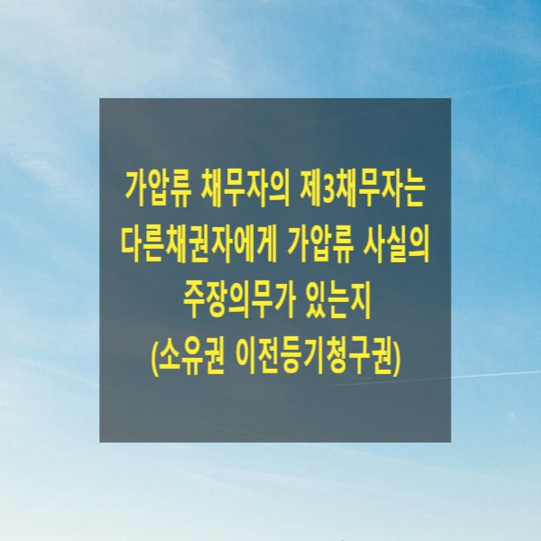  가압류 채무자의 제3채무자는 다른채권자에게 가압류 사실의 주장의무가 있는지(소유권 이전등기청구권 가압류된 경우 권리행사방법)