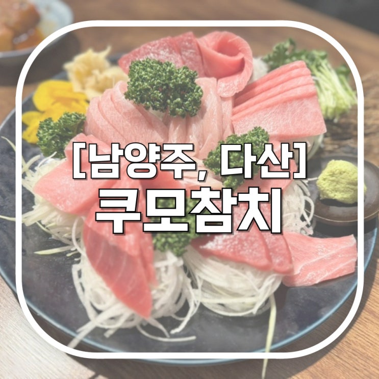 [남양주, 다산] 쿠모참치 / 다산 참치의 고수 만나고 오다