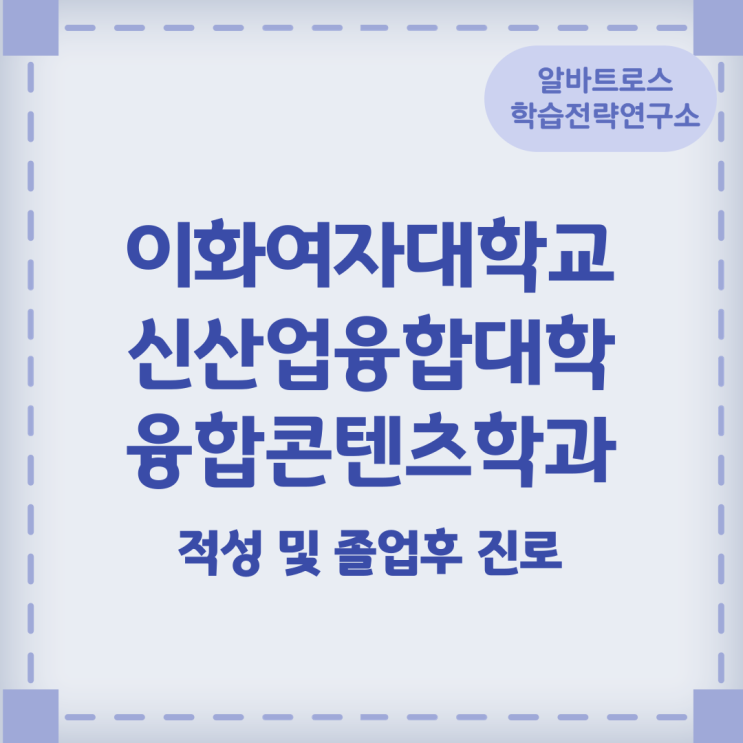이화여자대학교 신산업융합대학 융합콘텐츠학과 적성 및 졸업후 진로 이화여자대학교 신산업융합대학 융합콘텐츠학과 적성 및 졸업후 진로