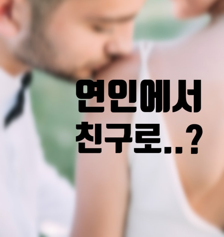  헤어진 전남친 전여친, 친구로 지내는게 가능할까?