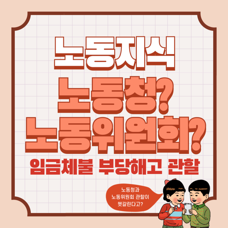  [노동지식] 임금체불? 부당해고? 노동청과 노동위원회 중 어디로 가야하는 걸까?노동사건 신고 관할부천노무사