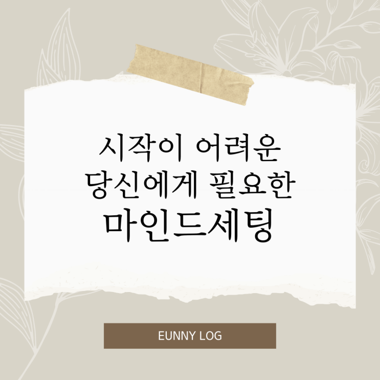  시작이 어려운 당신에게 필요한 뼈때리는 마인드 세팅