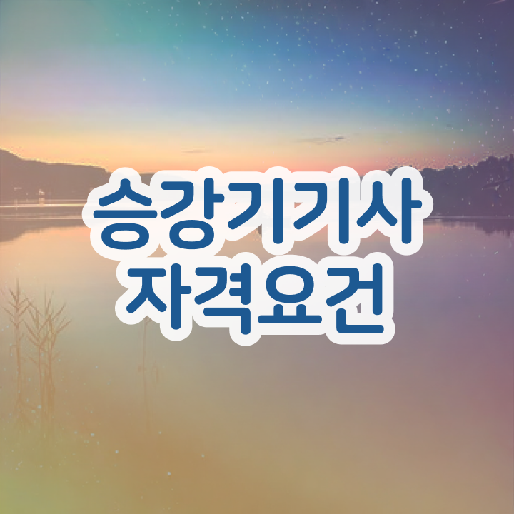  승강기기사 응시자격 승강기기사 자격증 취득 빠르게 갖추자