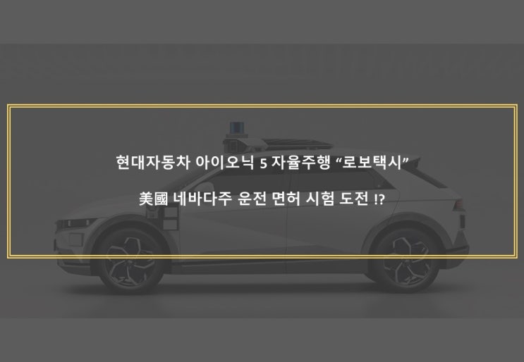  현대자동차 아이오닉 자율주행 로보택시, 미국 네바다주 운전면허 도전!