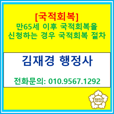  [국적회복] 만 65세 이후 국적회복을 신청하는 경우 국적회복 절차는?(국적회복 신청같이 도와드립니다./서울 경기 지역 행정사)