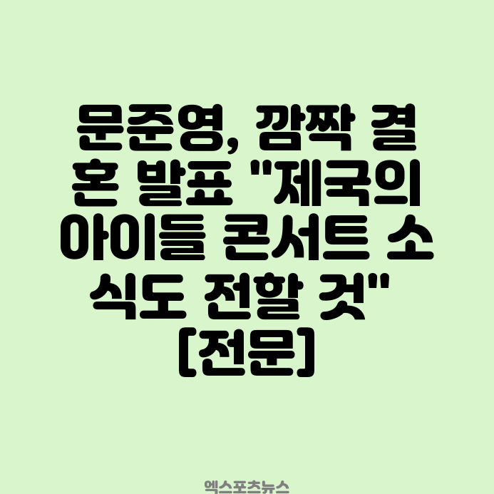 <b>문준영</b>, 깜짝 <b>결혼 발표</b> "제국의아이들 콘서트 소식도 전할 것... 
