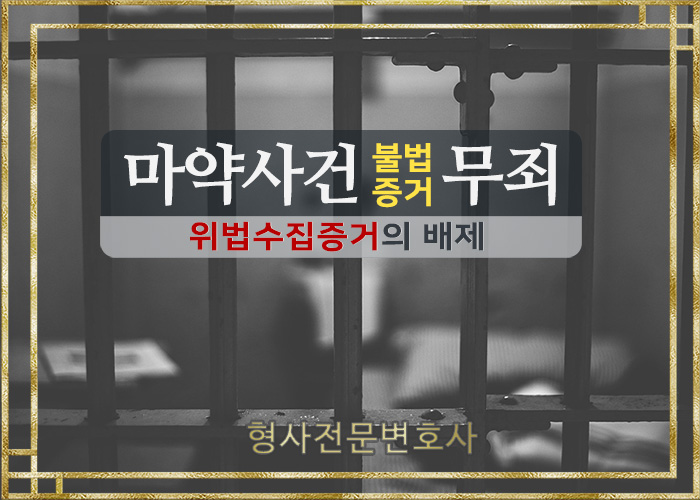  형사전문변호사 - 마약사건 위법수집증거 배제법칙(마약거래방지법위반, 마약류관리법위반, 영장주의위반, 불법증거무죄)