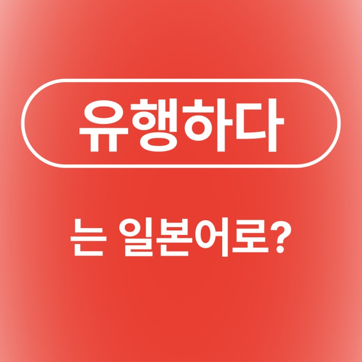  유행하는 유행하다 퍼지다 인기있다 일본어로?/ 流行る はやる りゅうこう