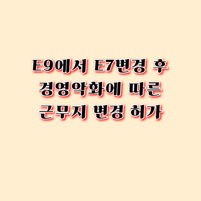 E7 비자 근무지 변경 허가 E9에서 E7으로 변경 직후 외국인근로자는 계속해서 근무할 수 없었어요...ㅠ E7 비자 근무지 변경 허가 E9에서 E7으로 변경 직후 외국인근로자는 계속해서 근무할 수 없었어요...ㅠ