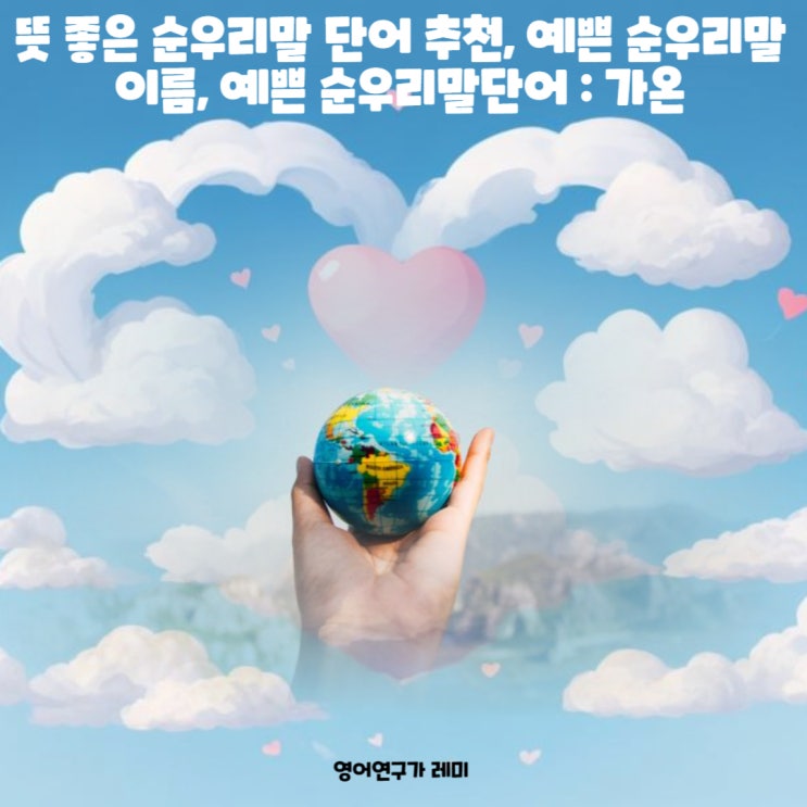 뜻 좋은 순우리말 단어 추천, 예쁜 순우리말 이름, 예쁜 순우리말 단어 모음 : 가온 뜻 좋은 순우리말 단어 추천, 예쁜 순우리말 이름, 예쁜 순우리말 단어 모음 : 가온