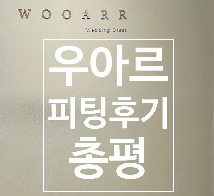  7. 우아르웨딩 피팅 후기 , 총평 (선택X)