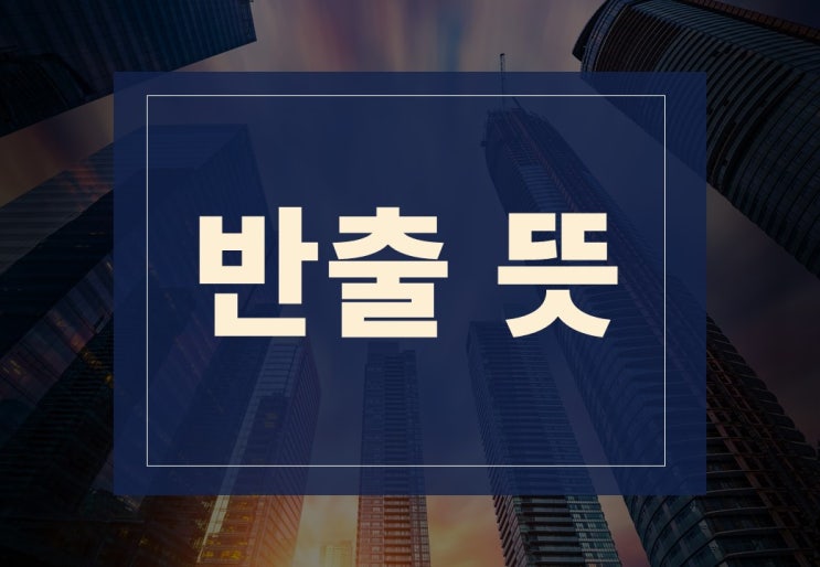  반출뜻 알아보겠습니다.(feat. 서류 반출)