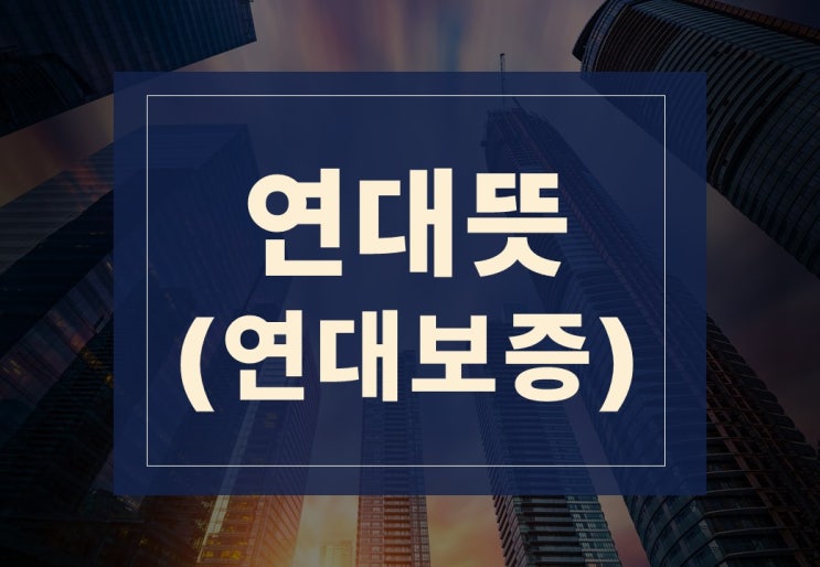  연대뜻 알아보겠습니다.(feat. 연대보증)