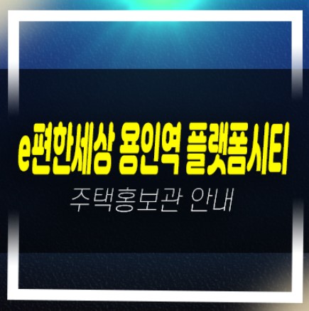  04-03 e편한세상 용인역(구성역) 플랫폼시티 대림건설 신규아파트 미분양 줍줍 분양가 잔여세대 모델하우스 안내