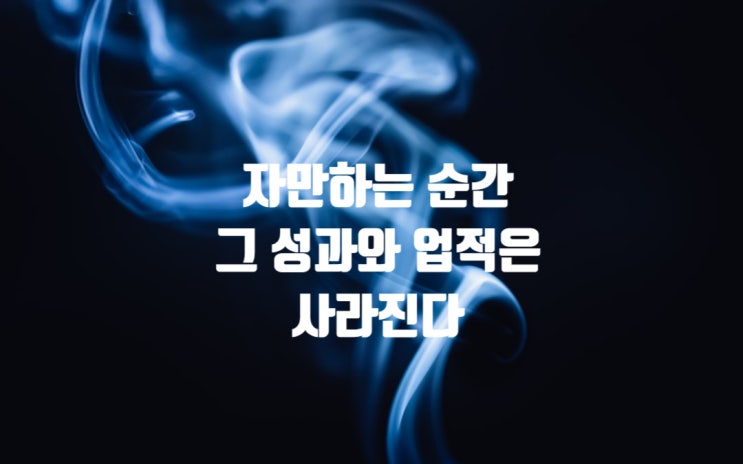 자만하는 순간 그 성과와 업적은 사라진다