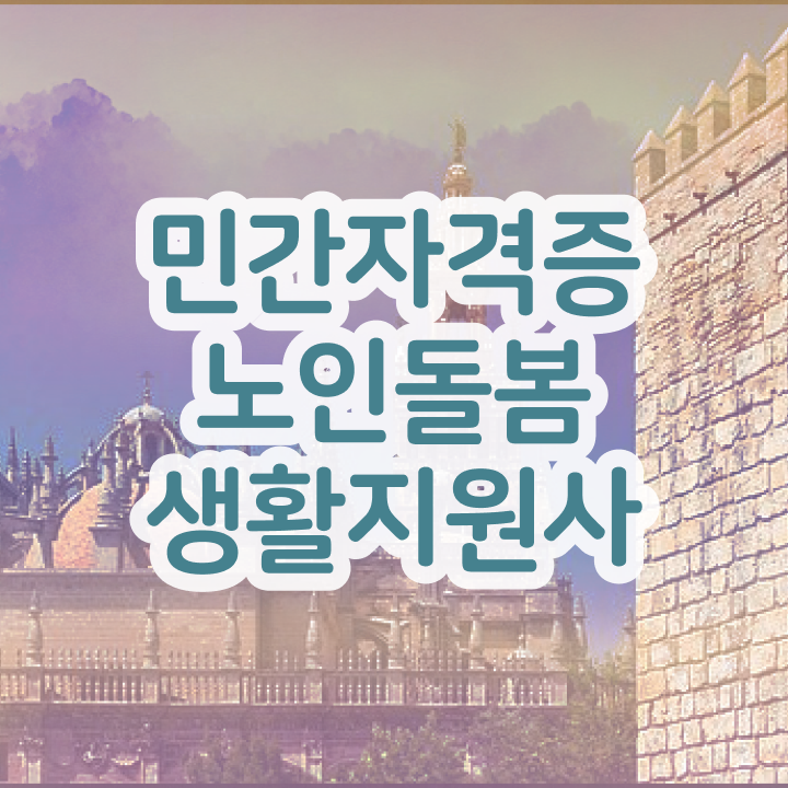  노인돌봄생활지원사자격증 , 노인돌봄생활지원사 자격증 손쉽고 간편한 공부방법 정보 및 활용 방법과 전망