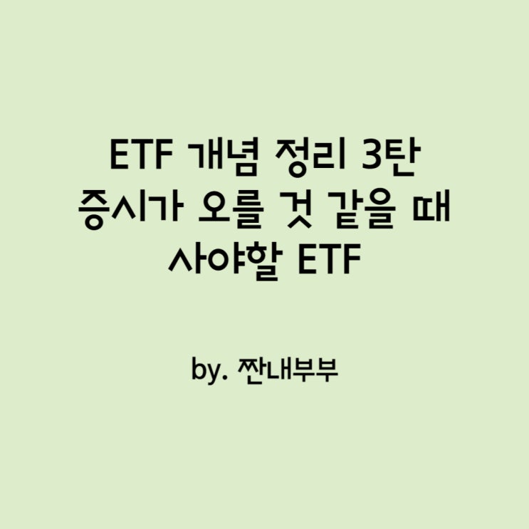  [주식 일지] ETF 개념 정리 3탄 (증시가 오를 것 같을 때 사야하는 ETF)