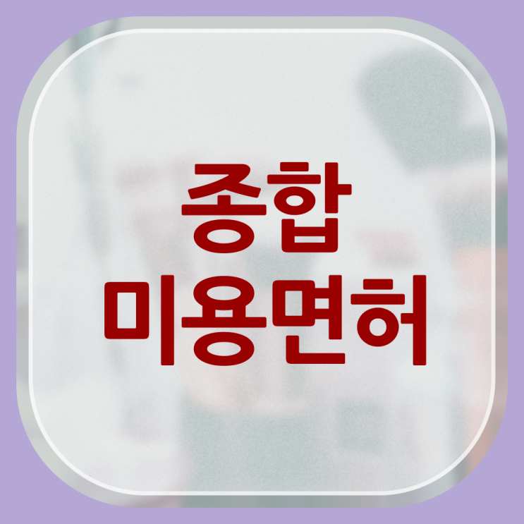  미용사 면허증 발급 , 미용국가자격증 학점은행제로 인강 듣고 7달만에 합격 전략 필수 정보