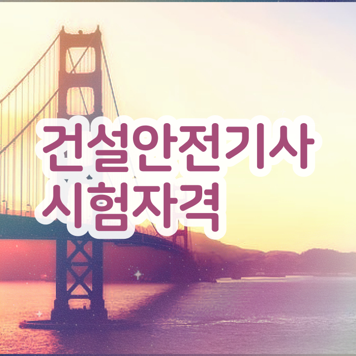  건설안전기사 필기 정리 건설안전기사 자격증 취득 이것만 확인해요