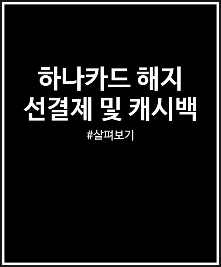  하나카드 해지 쉬워요 (선결제 및 캐시백 이벤트)