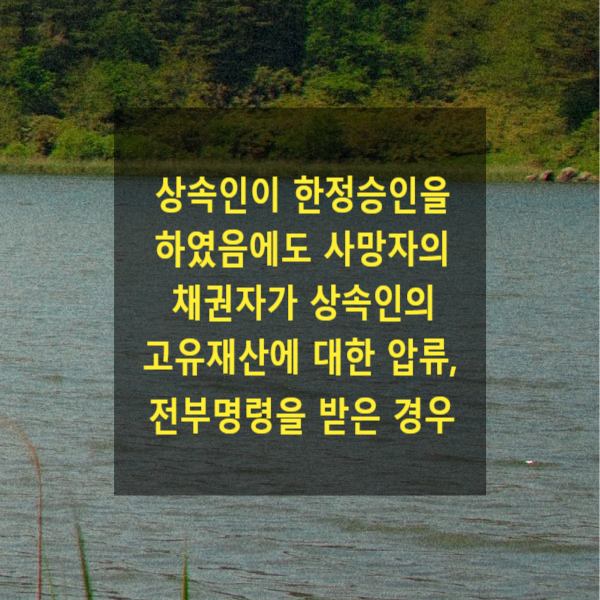  상속인이 한정승인을 하였음에도 사망자의 채권자가 상속인의 고유재산에 대한 압류, 전부명령을 받은 경우