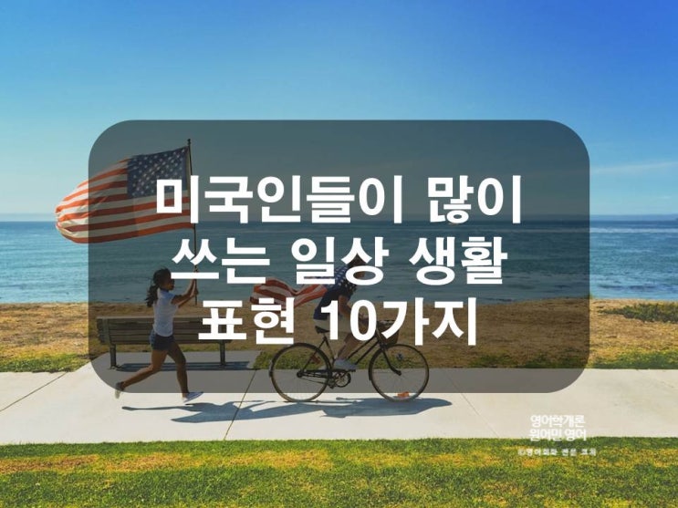  미국인들이 많이 쓰는 일상생활 표현 10가지