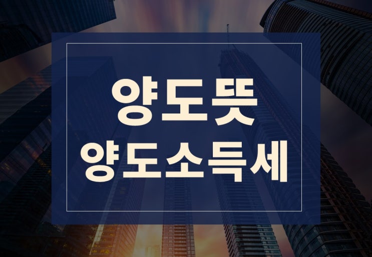  양도뜻 알아보겠습니다(feat. 양도소득세)