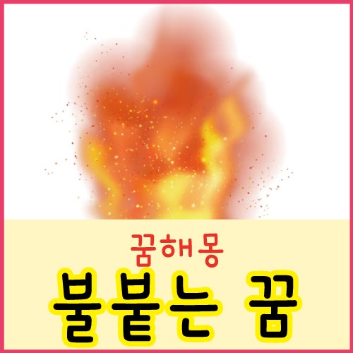 화상입는 꿈 몸에 불붙는 꿈 사람이 불에 타는 꿈 상황별 해몽