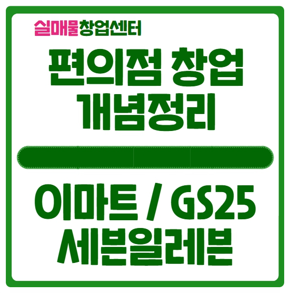 이마트24 GS25 세븐일레븐, 편의점 창업비용 및 개념정리 이마트24 GS25 세븐일레븐, 편의점 창업비용 및 개념정리