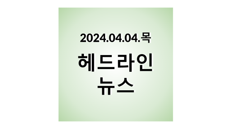 2024.04.04.목, 헤드라인 뉴스