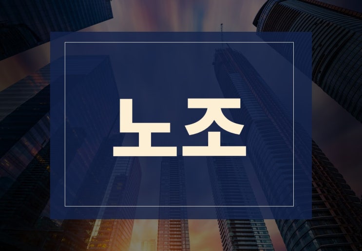  노조뜻 알아보겠습니다.(feat. 노조 가입이 좋을까?)