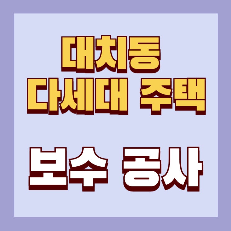  [대치동 - 다세대 주택] 보수 공사