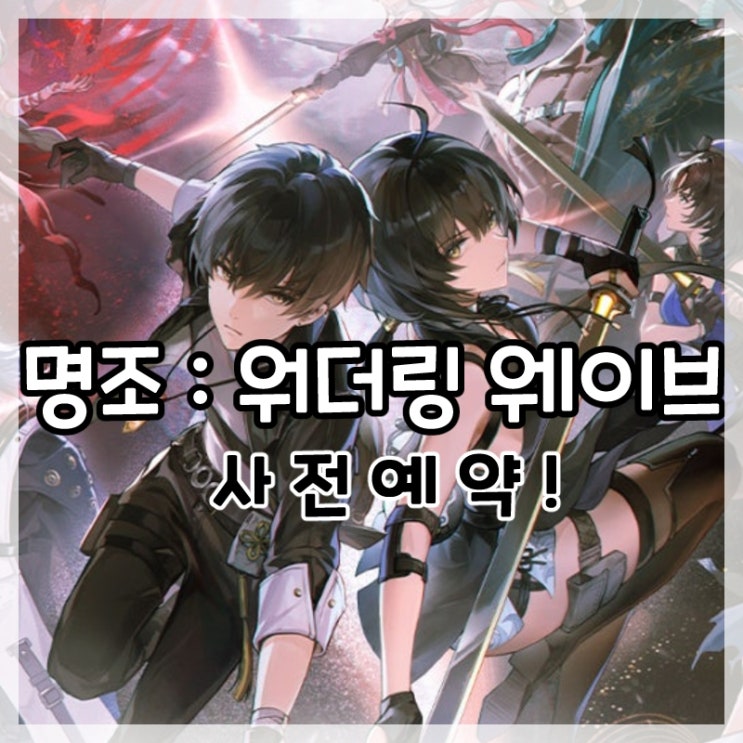  명조: 워더링 웨이브 사전예약 및 출시일!