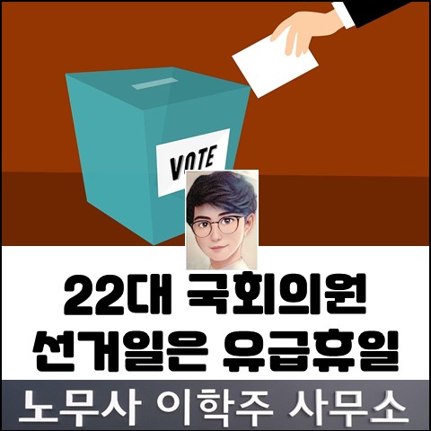 22대 국회의원 선거일 관련 (고양노무사, 고양시노무사) 22대 국회의원 선거일 관련 (고양노무사, 고양시노무사)