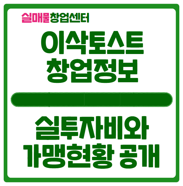 이삭토스트 창업비용과 24년도 가맹현황 알아보기 이삭토스트 창업비용과 24년도 가맹현황 알아보기