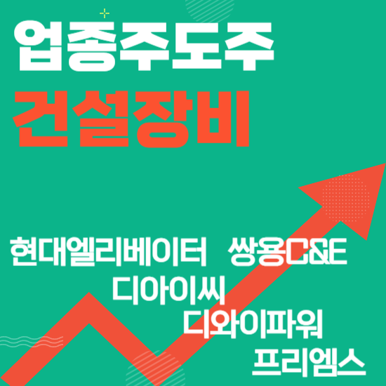  업종주도주 - 건설장비(현대엘리베이(터),쌍용C&E(씨앤디),디아이씨,디와이파워,프리엠스)주도주식 주가 분석 및 미래 투자 전망