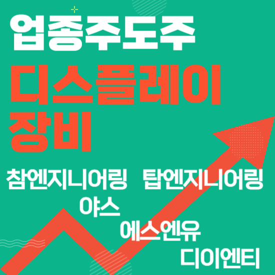  업종주도주 - 디스플레이장비(참엔지니어링,탑엔지니어링,야스,에스엔유,디이엔티)주도주식 주가 분석 및 미래 투자 전망