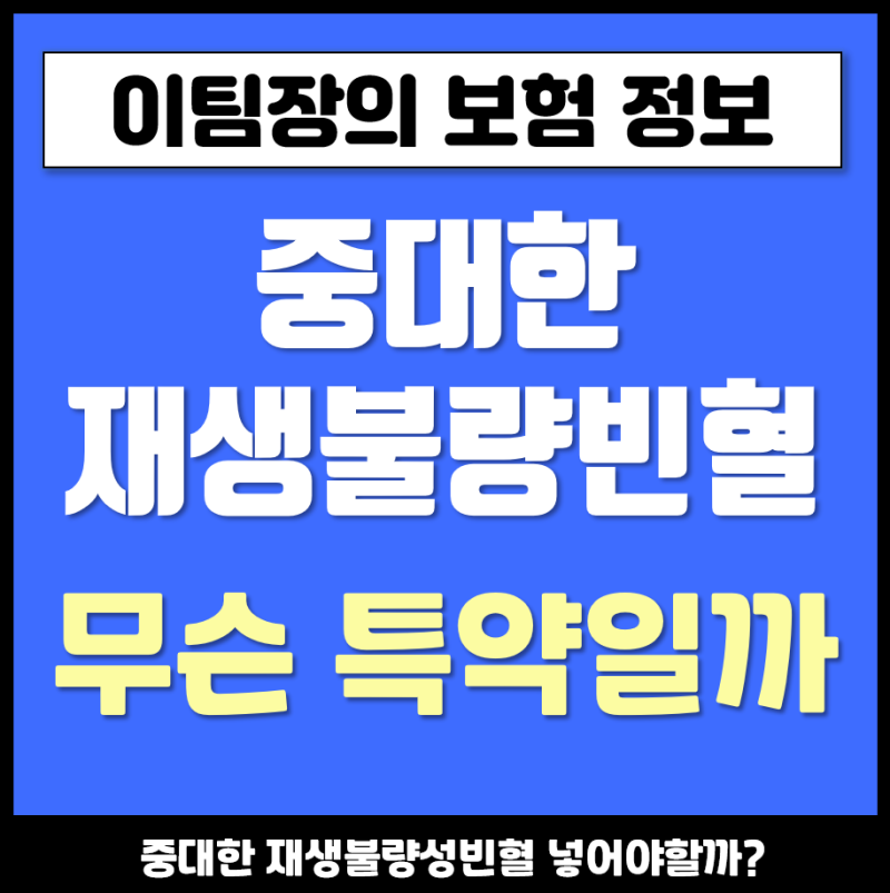 중대한재생불량성빈혈 진단비 보험에 넣어야 할까?