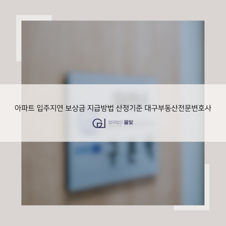  아파트 입주지연 보상금 지급방법 산정기준 대구부동산전문변호사