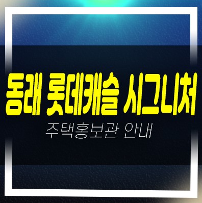  04-04 부산 동래 롯데캐슬 시그니처 수안동 미분양아파트 줍줍 주택전시관