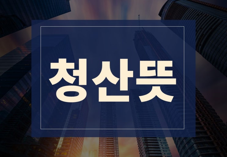  청산뜻 알아보겠습니다.(feat. 청산 방지하는 법)
