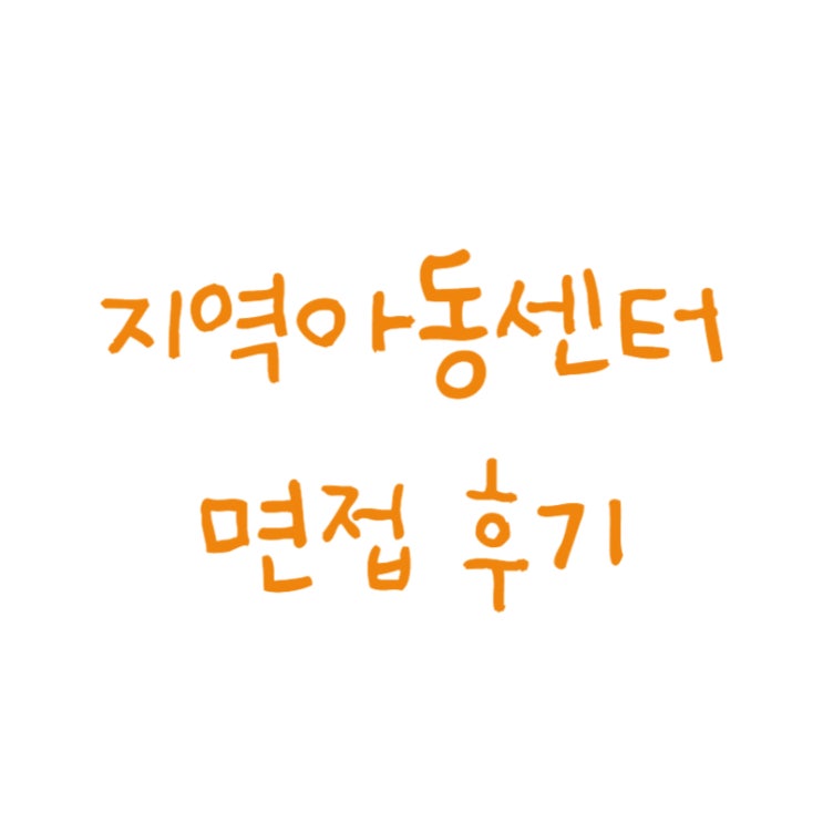  월드비전 지역아동센터 면접 후기