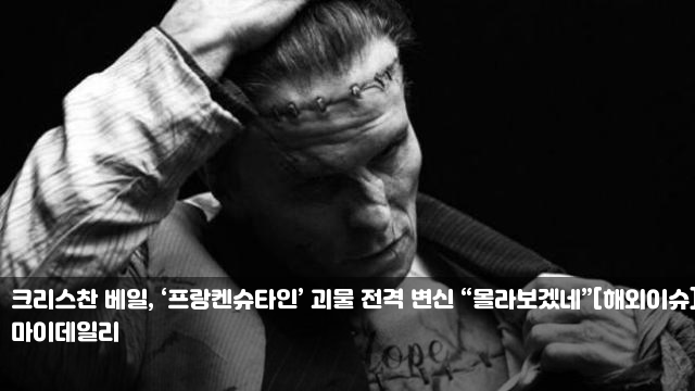 크리스찬 베일, ‘프랑켄슈타인’ 괴물 전격 변신... 