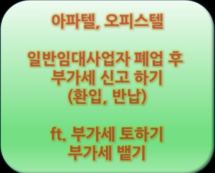 주거용오피스텔 일반임대사업자 폐업 후 부가세 신고 부가세 환입 부가세 반납 하기 - 아파텔 오피스텔