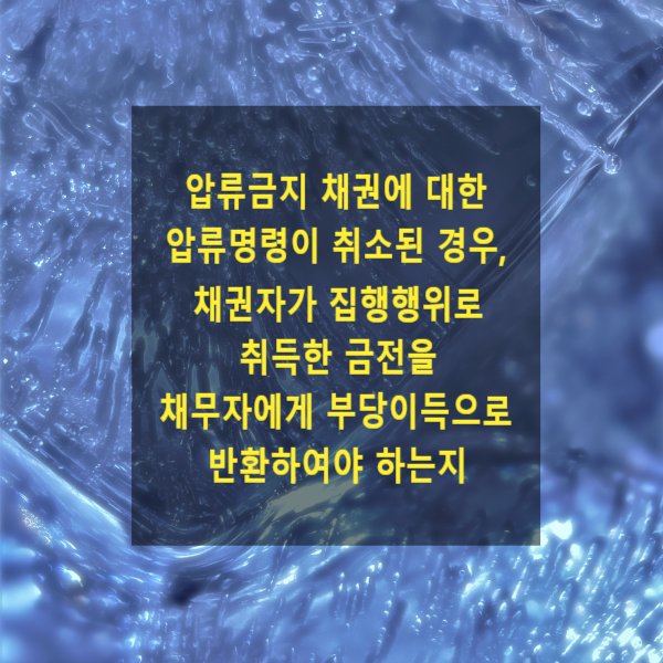  압류금지 채권에 대한 압류명령이 취소된 경우, 채권자가 집행행위로 취득한 금전을 채무자에게 부당이득으로 반환하여야 하는지 여부