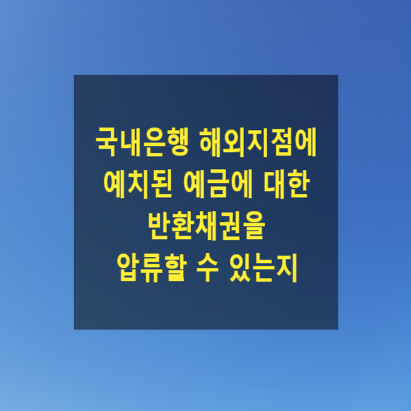  국내은행 해외지점에 예치된 예금에 대한 반환채권을 압류할 수 있는지