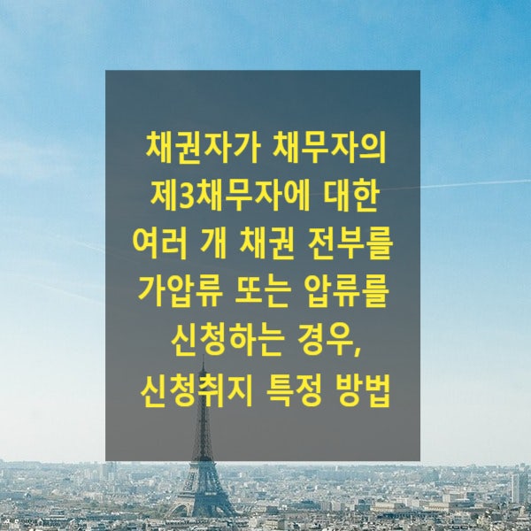  채권자가 채무자의 제3채무자에 대한 여러 개 채권 전부를 가압류 또는 압류를 신청하는 경우, 신청취지 특정 방법