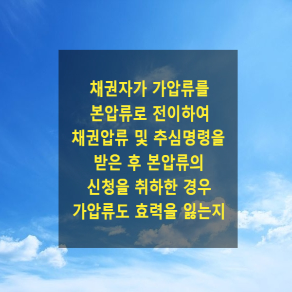  채권자가 가압류를 본압류로 전이하여 채권압류 및 추심명령을 받은 후 본압류의 신청을 취하한 경우 가압류도 효력을 잃는지