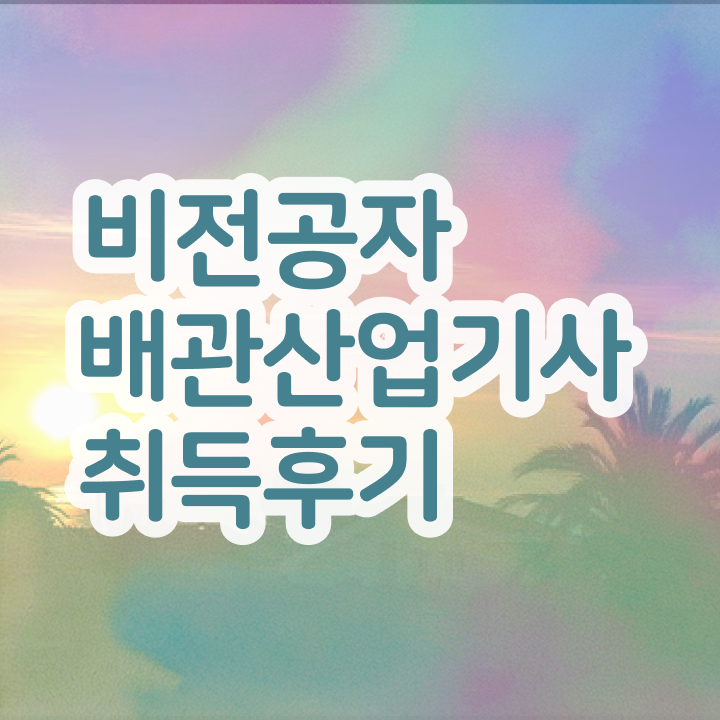  배관산업기사 취득 방법과 후기 알려드릴게요