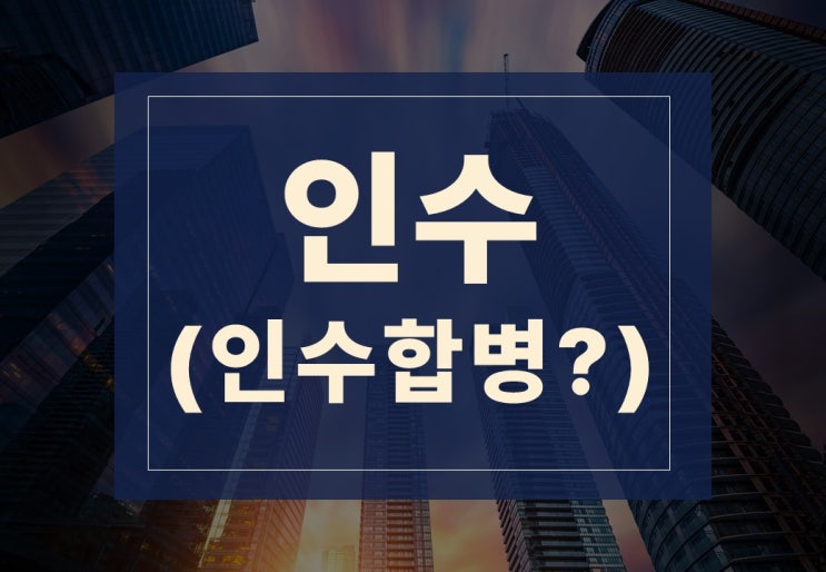  인수뜻 알아보겠습니다.(feat. 인수합병이란)